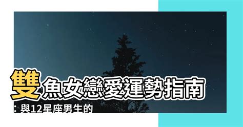 雙魚女 配對|雙魚女與十二星座配對全面剖析：誰是最佳戀愛對象？完整分析評。